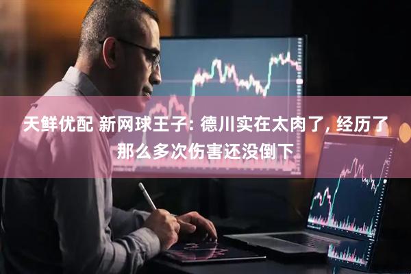 天鲜优配 新网球王子: 德川实在太肉了, 经历了那么多次伤害还没倒下