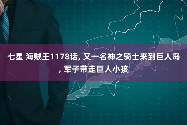 七星 海贼王1178话, 又一名神之骑士来到巨人岛, 军子带走巨人小孩