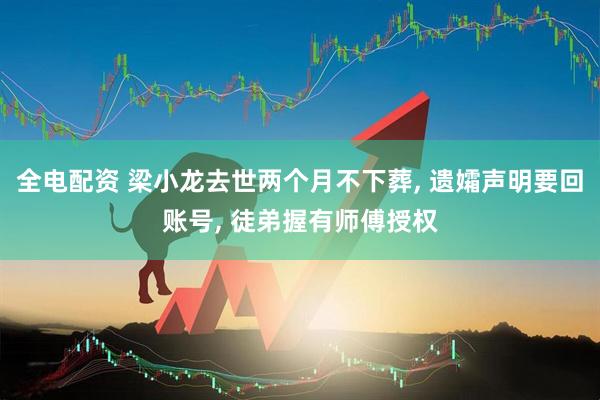 全电配资 梁小龙去世两个月不下葬, 遗孀声明要回账号, 徒弟握有师傅授权
