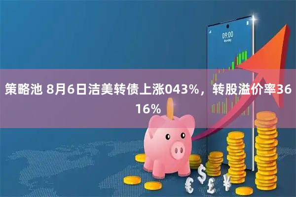 策略池 8月6日洁美转债上涨043%，转股溢价率3616%