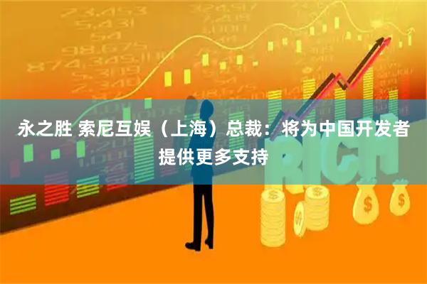 永之胜 索尼互娱（上海）总裁：将为中国开发者提供更多支持