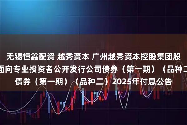 无锡恒鑫配资 越秀资本 广州越秀资本控股集团股份有限公司2024年面向专业投资者公开发行公司债券（第一期）（品种二）2025年付息公告