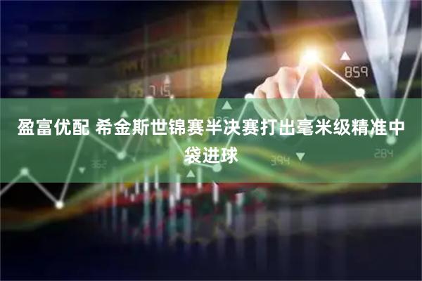 盈富优配 希金斯世锦赛半决赛打出毫米级精准中袋进球