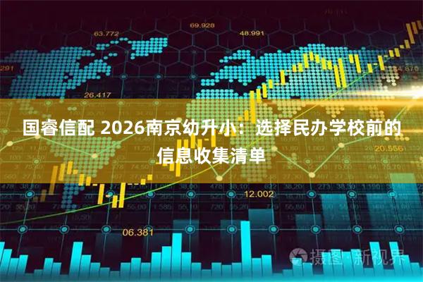 国睿信配 2026南京幼升小：选择民办学校前的信息收集清单