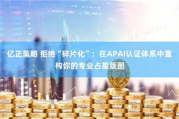 亿正策略 拒绝“碎片化”：在APAI认证体系中重构你的专业占星版图