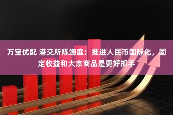 万宝优配 港交所陈翊庭：推进人民币国际化，固定收益和大宗商品是更好抓手