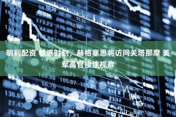 明利配资 敏感时刻，赫格塞思将访问关塔那摩 美军高官接连视察