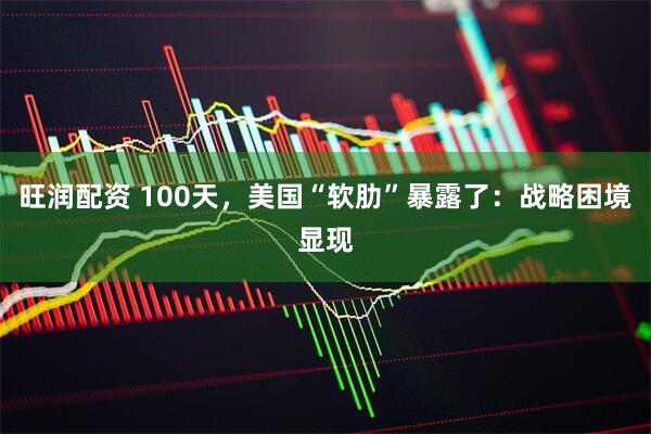 旺润配资 100天，美国“软肋”暴露了：战略困境显现