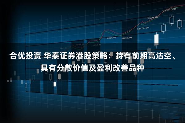 合优投资 华泰证券港股策略：持有前期高沽空、具有分散价值及盈利改善品种