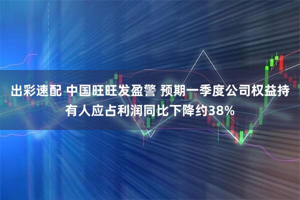 出彩速配 中国旺旺发盈警 预期一季度公司权益持有人应占利润同比下降约38%